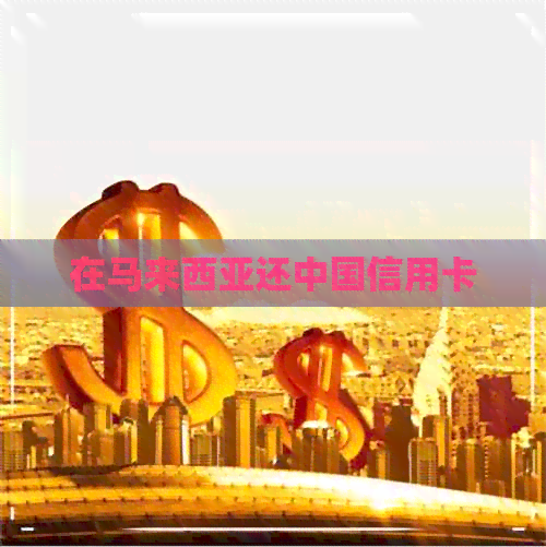 在马来西亚还中国信用卡