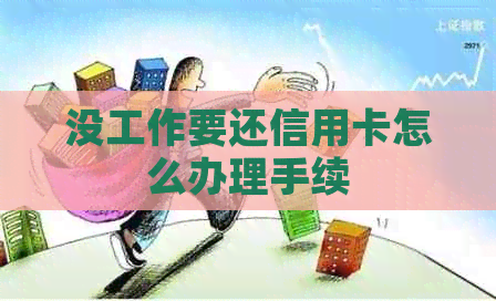 没工作要还信用卡怎么办理手续