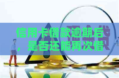 信用卡借款逾期后,是否还能再次借款?如何处理? 信用卡借款逾期后,是否还能再次借款?如何处理?