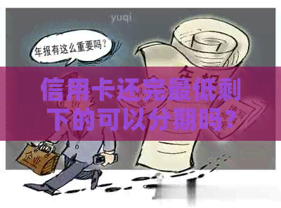 信用卡还完更低剩下的可以分期吗？如何操作？