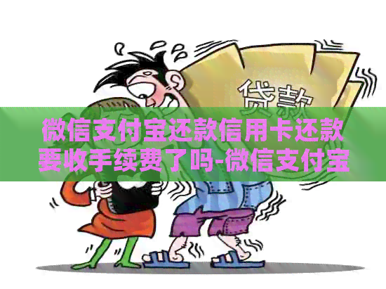微信支付宝还款信用卡还款要收手续费了吗-微信支付宝还款信用卡还款要收手续费了吗