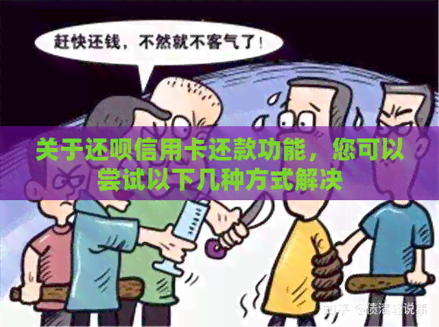 关于还款信用卡还款功能，您可以尝试以下几种方式解决