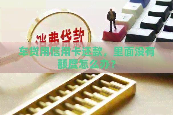 车贷用信用卡还款，里面没有额度怎么办？
