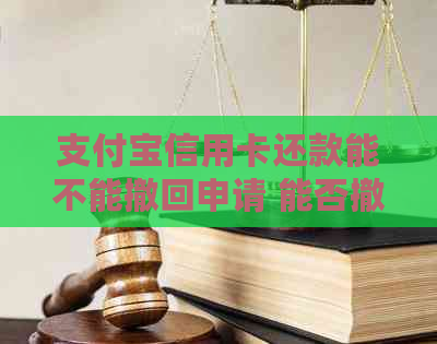 支付宝信用卡还款能不能撤回申请 能否撤回已提交的支付宝信用卡还款申请？