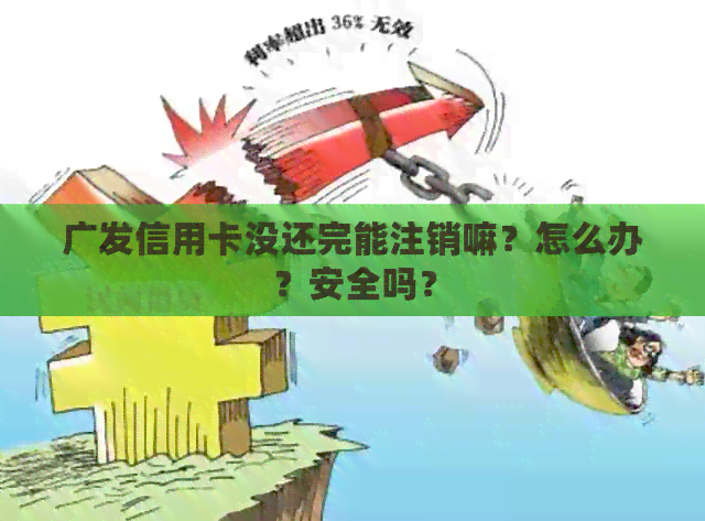 广发信用卡没还完能注销嘛？怎么办？安全吗？