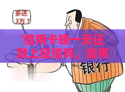 '信用卡晚一天还款上吗，会有什么影响和利息？'