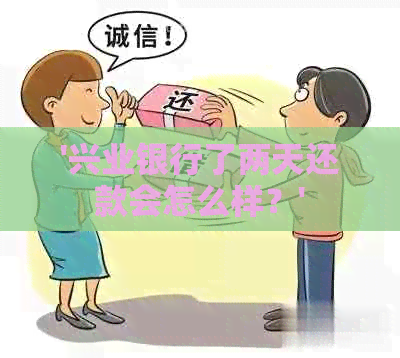 '兴业银行了两天还款会怎么样？'