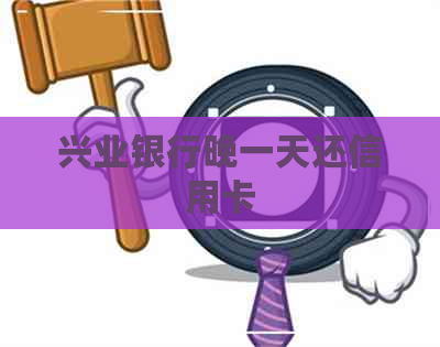 兴业银行晚一天还信用卡