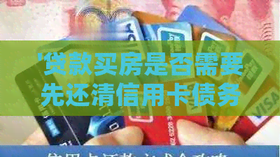 '贷款买房是否需要先还清信用卡债务？'