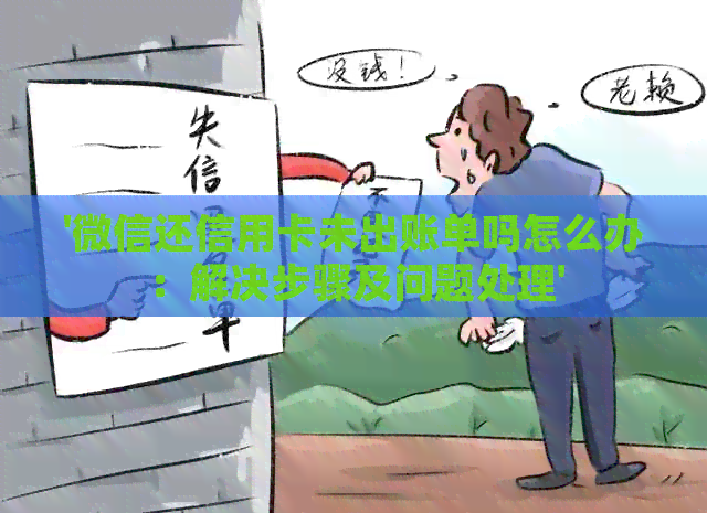 '微信还信用卡未出账单吗怎么办：解决步骤及问题处理'