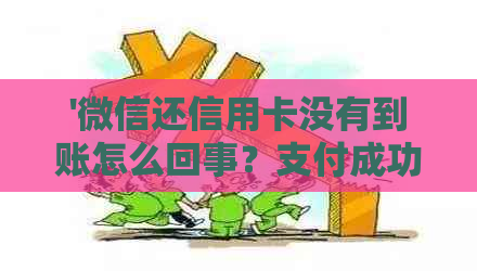 '微信还信用卡没有到账怎么回事？支付成功但未到账怎么办？'