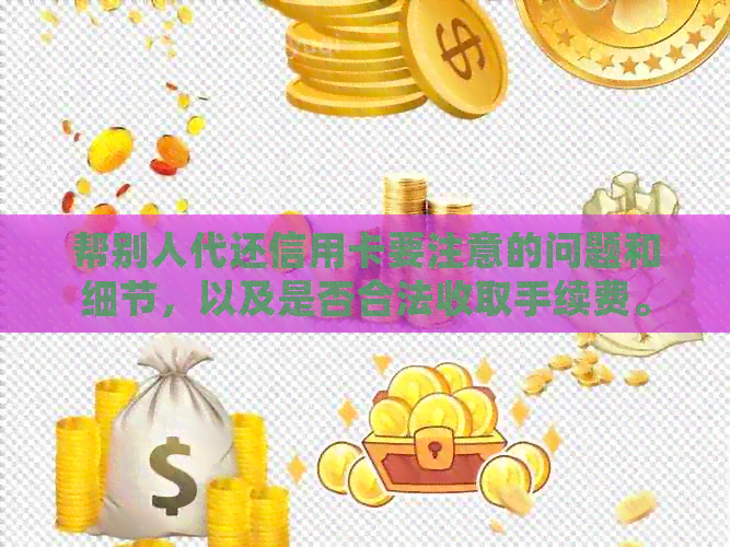 帮别人代还信用卡要注意的问题和细节，以及是否合法收取手续费。
