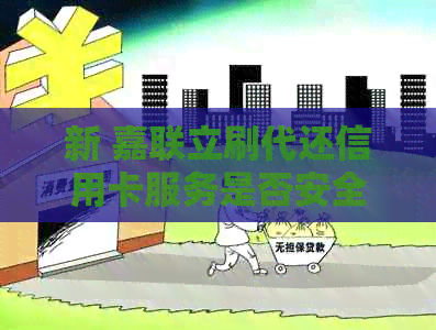 新 嘉联立刷代还信用卡服务是否安全可靠？详细解析与探讨