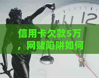 信用卡欠款5万，网陷阱如何脱身？了解真实案例与解决方法