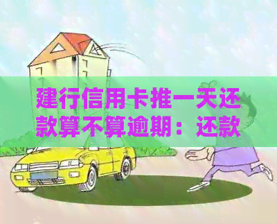 建行信用卡推一天还款算不算逾期：还款后果与解答