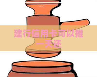 建行信用卡可以推一天还