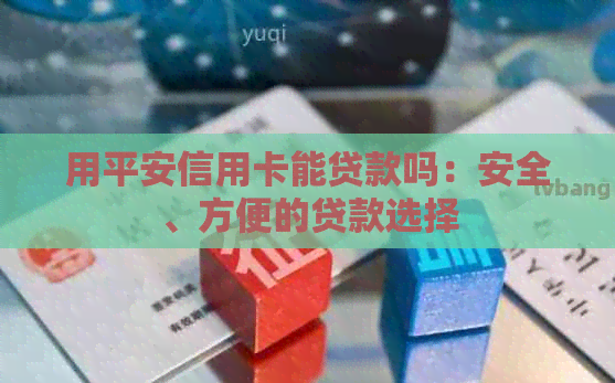 用平安信用卡能贷款吗：安全、方便的贷款选择