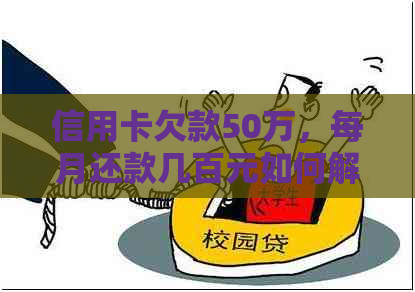 信用卡欠款50万，每月还款几百元如何解决？