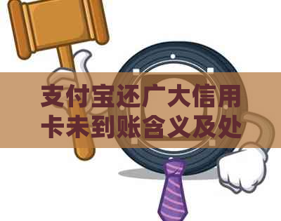 支付宝还广大信用卡未到账含义及处理方法