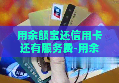 用余额宝还信用卡还有服务费-用余额宝还信用卡还有服务费吗