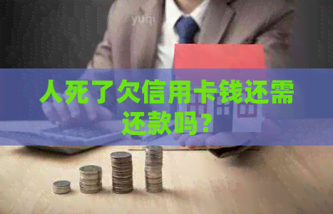 人死了欠信用卡钱还需还款吗？