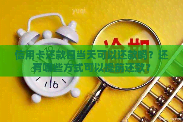 信用卡还款日当天可以还款吗？还有哪些方式可以提前还款？