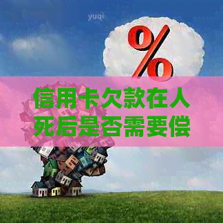 信用卡欠款在人死后是否需要偿还？处理方式和法律责任全解析