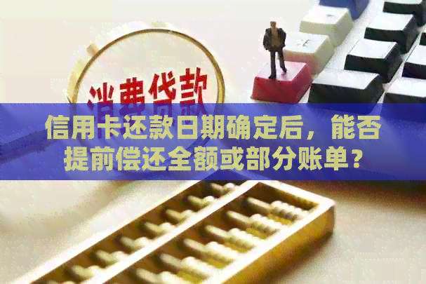 信用卡还款日期确定后，能否提前偿还全额或部分账单？