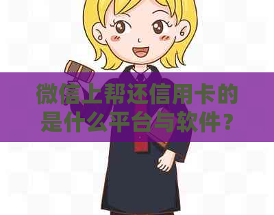 微信上帮还信用卡的是什么平台与软件？揭秘其套路和注意事项。