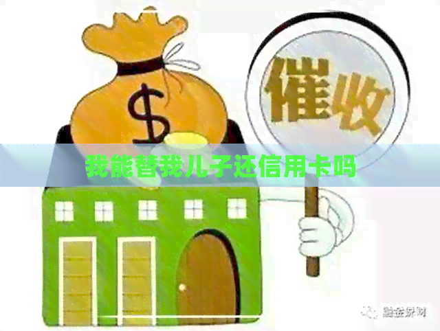 我能替我儿子还信用卡吗