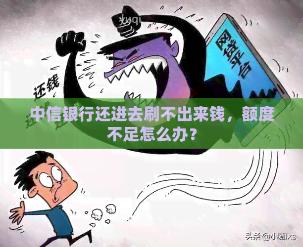 中信银行还进去刷不出来钱，额度不足怎么办？