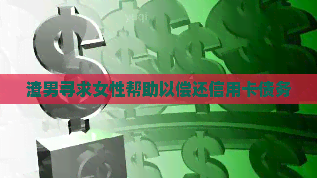 渣男寻求女性帮助以偿还信用卡债务