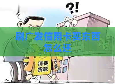 刷广发信用卡买东西怎么还