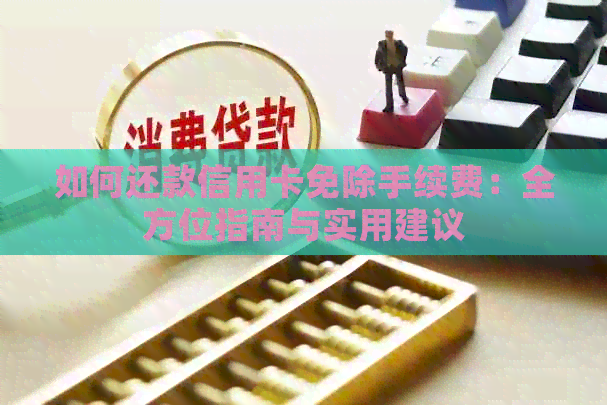 如何还款信用卡免除手续费：全方位指南与实用建议