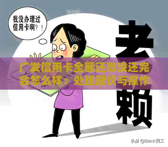 广发信用卡全额还款没还完会怎么样：处理建议与操作步骤