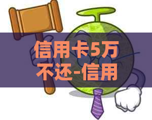 信用卡5万不还-信用卡5万不还会坐牢吗