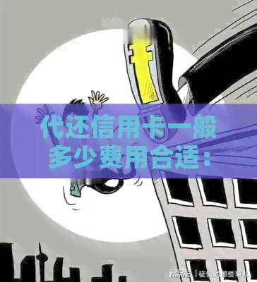 代还信用卡一般多少费用合适： 最适宜的信用卡还款费用指南