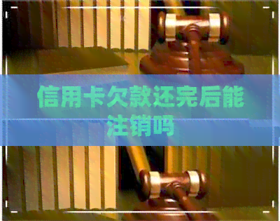 信用卡欠款还完后能注销吗