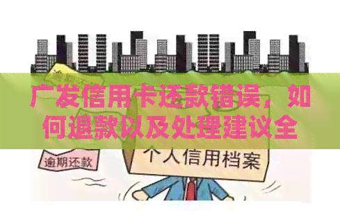 广发信用卡还款错误，如何退款以及处理建议全解析