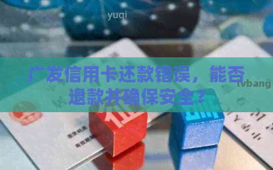 广发信用卡还款错误，能否退款并确保安全？