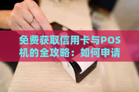 免费获取信用卡与POS机的全攻略：如何申请、使用以及注意事项