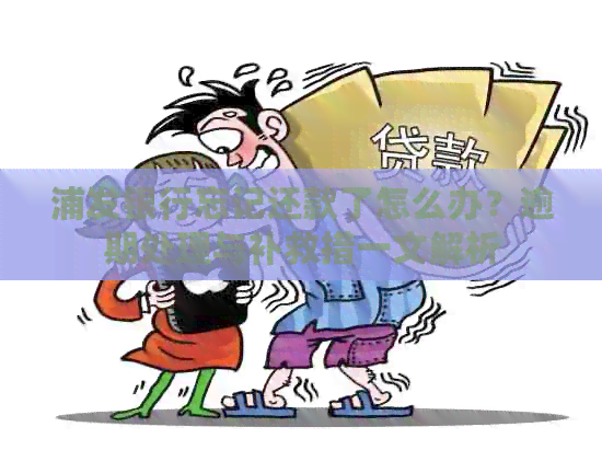 浦发银行忘记还款了怎么办？逾期处理与补救措一文解析