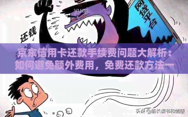 京东信用卡还款手续费问题大解析：如何避免额外费用，免费还款方法一览