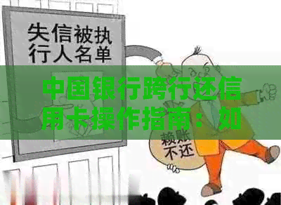 中国银行跨行还信用卡操作指南：如何进行跨行还款并操作步骤详解。
