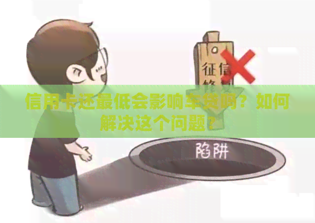 信用卡还更低会影响车贷吗？如何解决这个问题？