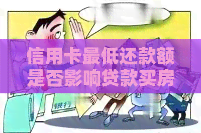 信用卡更低还款额是否影响贷款买房及新卡申请：揭秘其对信用的影响