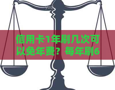 信用卡1年刷几次可以免年费？每年刷6次信用卡每年都可以免年费吗？