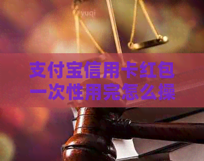 支付宝信用卡红包一次性用完怎么操作：618活动攻略与注意事项