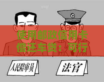 使用邮政信用卡偿还车贷：可行的解决方案还是潜在风险？