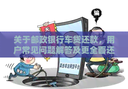 关于邮政银行车贷还款，用户常见问题解答及更全面还款方式探讨